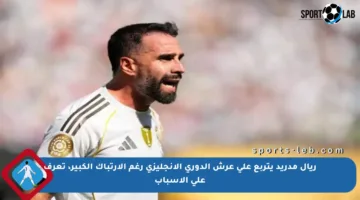 ريال مدريد يتربع على عرش الدوري الإنجليزي رغم الارتباك الكبير، تعرف على الأسباب